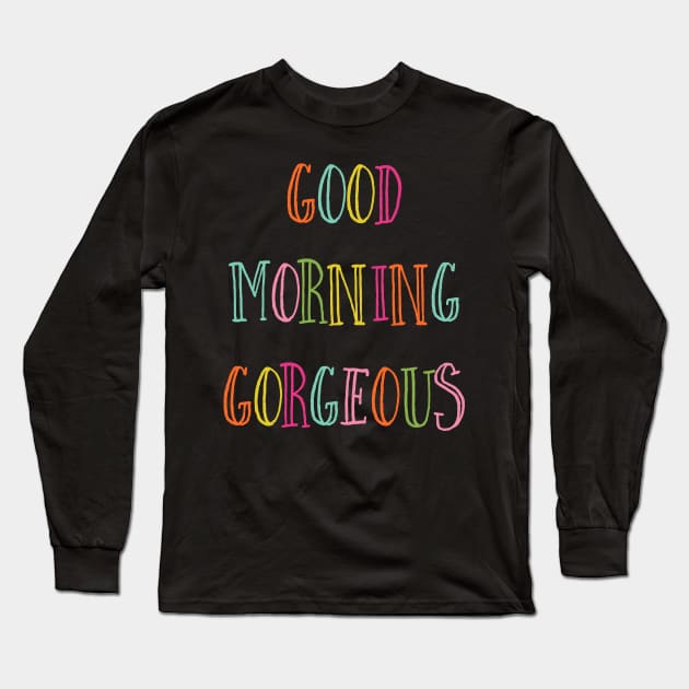 Good Morning Gorgeous Long Sleeve T-Shirt by greenoriginals